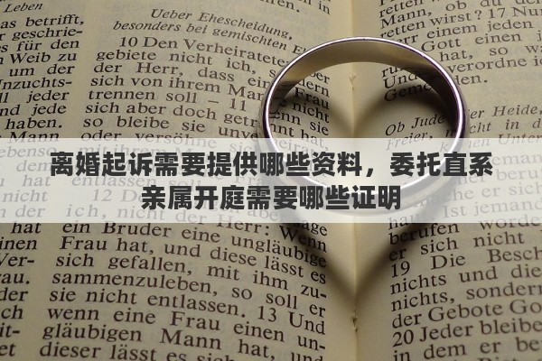 离婚起诉需要提供哪些资料，委托直系亲属开庭需要哪些证明