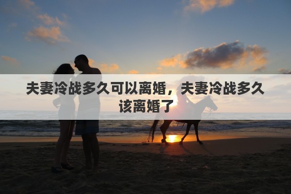 夫妻冷战多久可以离婚，夫妻冷战多久该离婚了