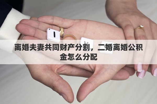 离婚夫妻共同财产分割，二婚离婚公积金怎么分配