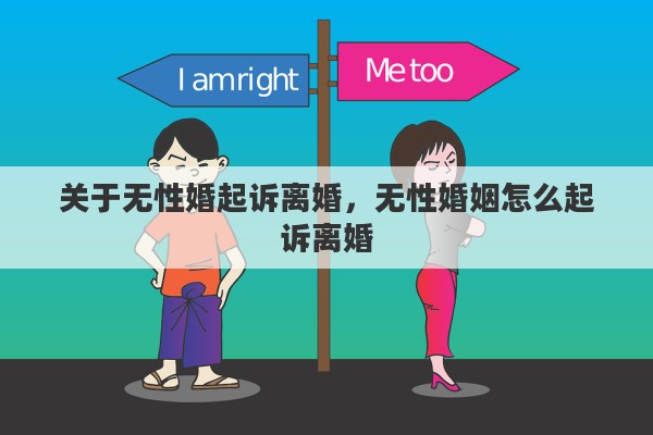 关于无性婚起诉离婚，无性婚姻怎么起诉离婚