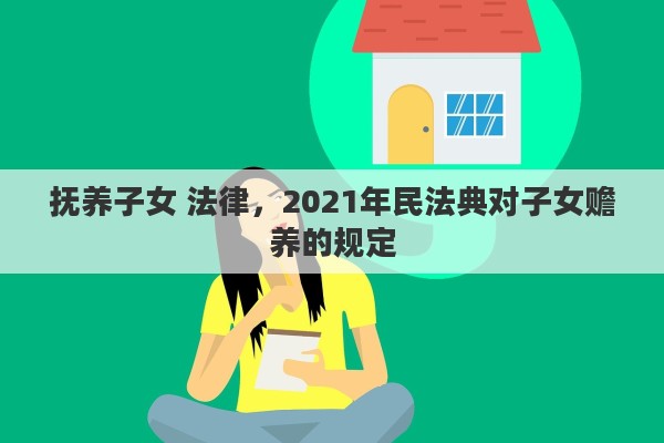 抚养子女 法律，2021年民法典对子女赡养的规定