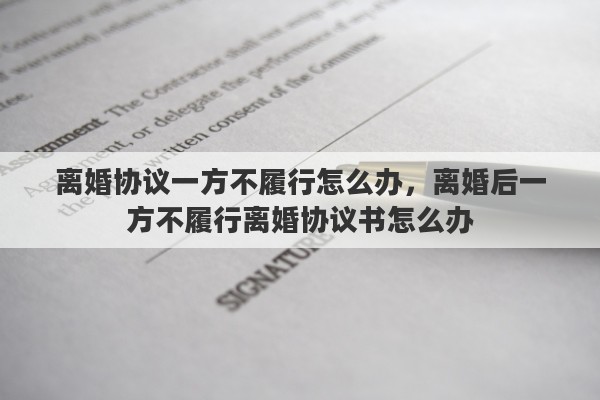 离婚协议一方不履行怎么办，离婚后一方不履行离婚协议书怎么办