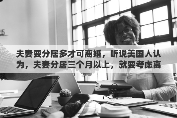 夫妻要分居多才可离婚，听说美国人认为，夫妻分居三个月以上，就要考虑离婚了，真的吗