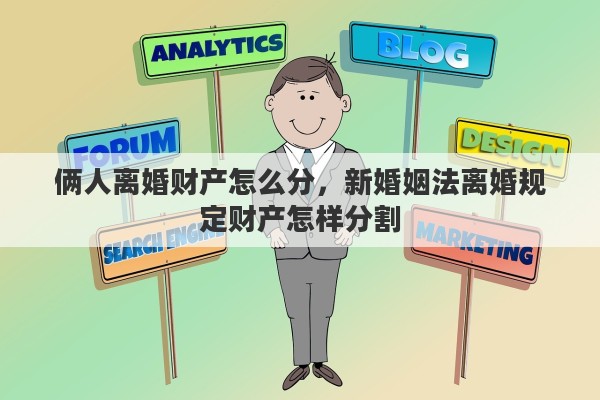 俩人离婚财产怎么分，新婚姻法离婚规定财产怎样分割