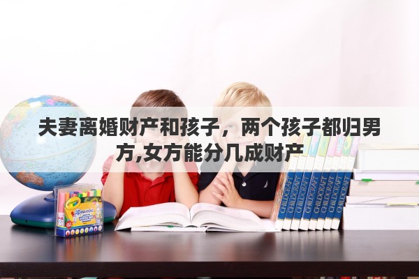 夫妻离婚财产和孩子，两个孩子都归男方,女方能分几成财产
