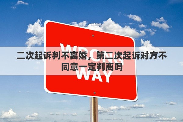 二次起诉判不离婚，第二次起诉对方不同意一定判离吗