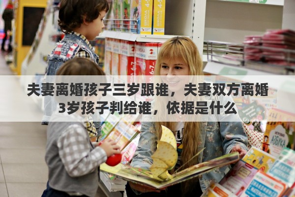 夫妻离婚孩子三岁跟谁，夫妻双方离婚3岁孩子判给谁，依据是什么