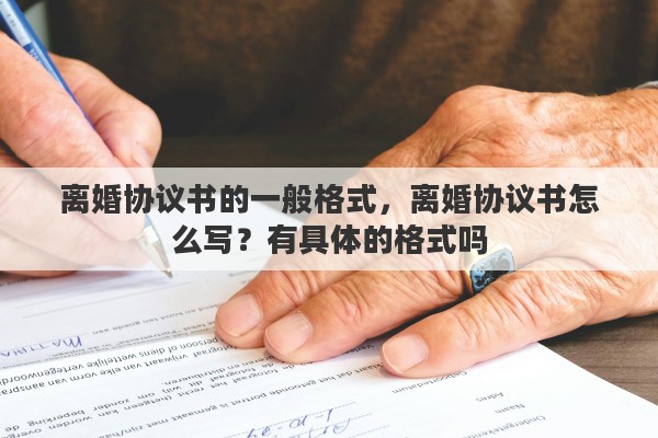 离婚协议书的一般格式，离婚协议书怎么写？有具体的格式吗