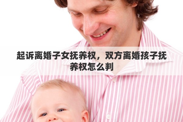 起诉离婚子女抚养权，双方离婚孩子抚养权怎么判