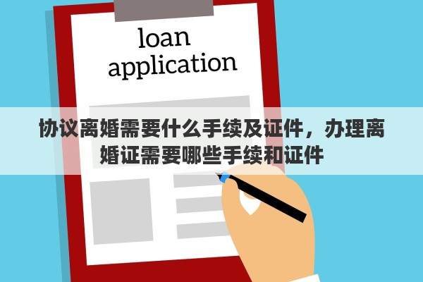 协议离婚需要什么手续及证件，办理离婚证需要哪些手续和证件