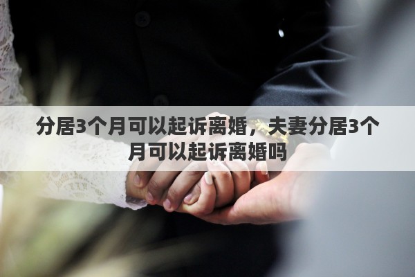 分居3个月可以起诉离婚，夫妻分居3个月可以起诉离婚吗