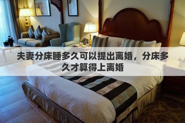 夫妻分床睡多久可以提出离婚，分床多久才算得上离婚