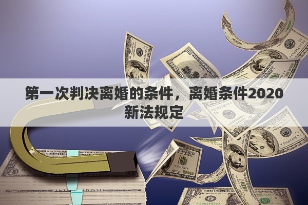 第一次判决离婚的条件，离婚条件2020新法规定