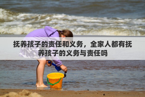 抚养孩子的责任和义务，全家人都有抚养孩子的义务与责任吗