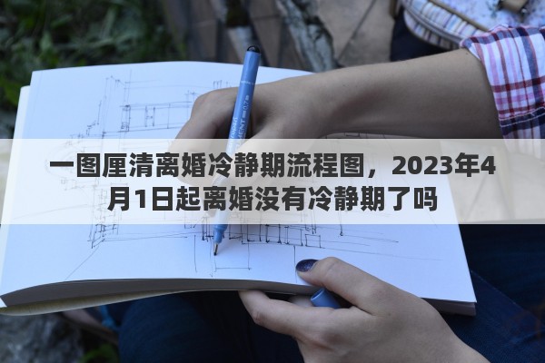 一图厘清离婚冷静期流程图，2023年4月1日起离婚没有冷静期了吗