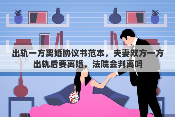 出轨一方离婚协议书范本,夫妻双方一方出轨后要离婚,法院会判离吗 出轨一方离婚协议书范本,夫妻双方一方出轨后要离婚,法院会判离吗