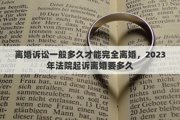 离婚诉讼一般多久才能完全离婚,2023年法院起诉离婚要多久 离婚诉讼一般多久才能完全离婚,2023年法院起诉离婚要多久