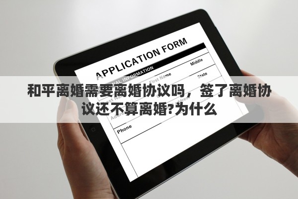 和平离婚需要离婚协议吗,签了离婚协议还不算离婚?为什么 和平离婚需要离婚协议吗,签了离婚协议还不算离婚?为什么