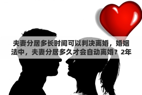 夫妻分居多长时间可以判决离婚，婚姻法中，夫妻分居多久才会自动离婚？2年吗