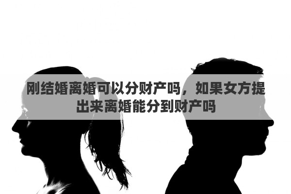 刚结婚离婚可以分财产吗，如果女方提出来离婚能分到财产吗