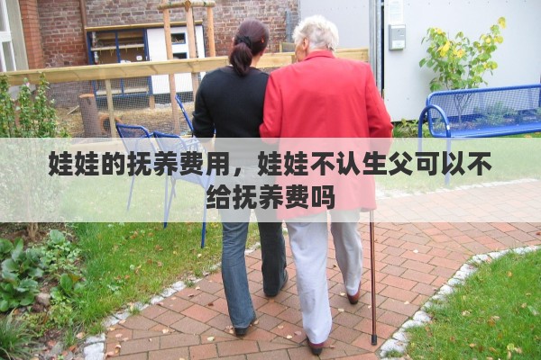 娃娃的抚养费用,娃娃不认生父可以不给抚养费吗 娃娃的抚养费用,娃娃不认生父可以不给抚养费吗