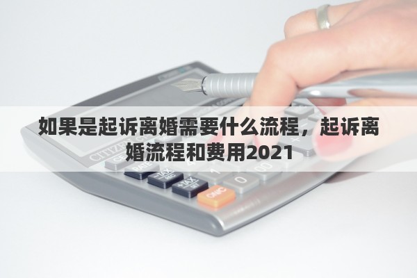 如果是起诉离婚需要什么流程，起诉离婚流程和费用2021