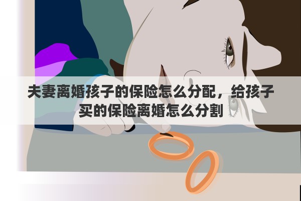 夫妻离婚孩子的保险怎么分配，给孩子买的保险离婚怎么分割