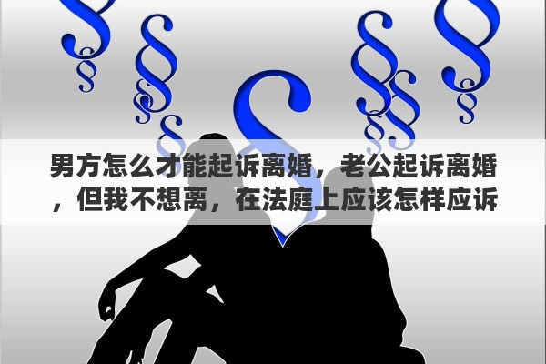 男方怎么才能起诉离婚，老公起诉离婚，但我不想离，在法庭上应该怎样应诉