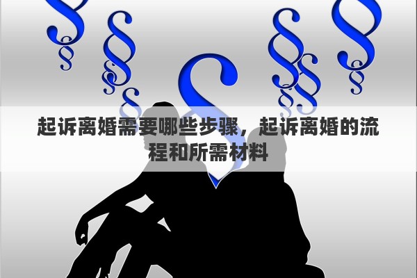 起诉离婚需要哪些步骤，起诉离婚的流程和所需材料