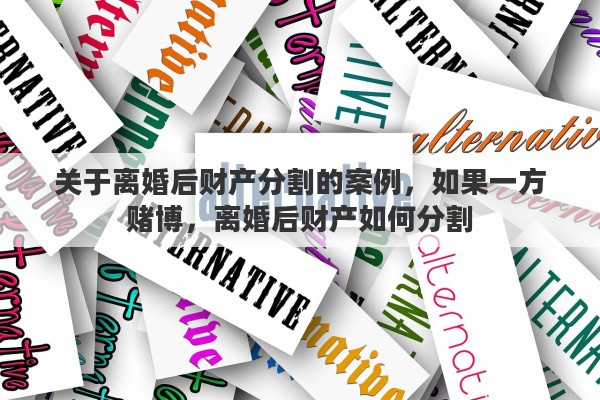 关于离婚后财产分割的案例，如果一方赌博，离婚后财产如何分割