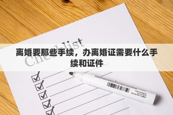 离婚要那些手续，办离婚证需要什么手续和证件