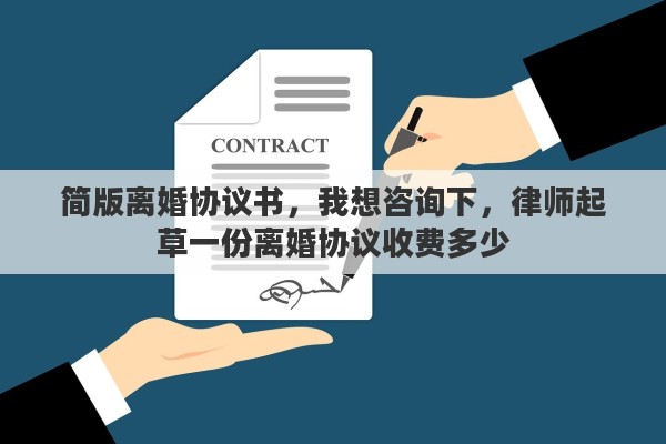 简版离婚协议书，我想咨询下，律师起草一份离婚协议收费多少