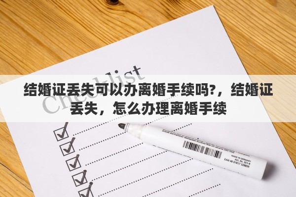 结婚证丢失可以办离婚手续吗?,结婚证丢失,怎么办理离婚手续 结婚证丢失可以办离婚手续吗?,结婚证丢失,怎么办理离婚手续