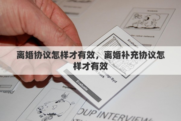 离婚协议怎样才有效,离婚补充协议怎样才有效 离婚协议怎样才有效,离婚补充协议怎样才有效