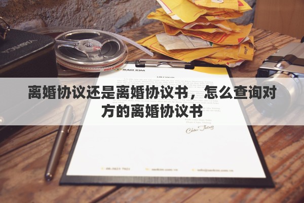 离婚协议还是离婚协议书，怎么查询对方的离婚协议书