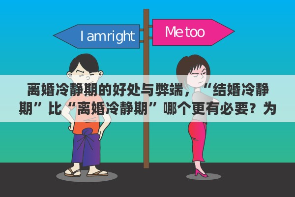 离婚冷静期的好处与弊端，“结婚冷静期”比“离婚冷静期”哪个更有必要？为什么