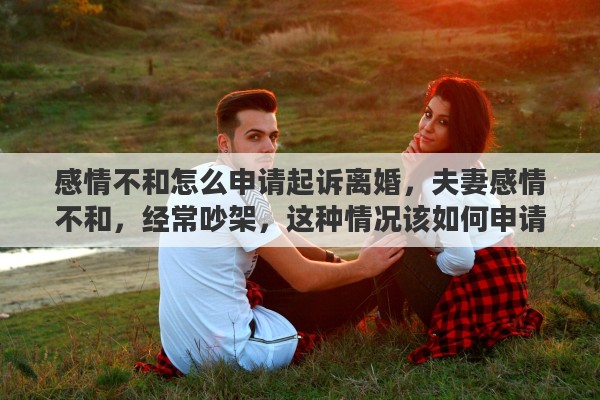 感情不和怎么申请起诉离婚，夫妻感情不和，经常吵架，这种情况该如何申请离婚