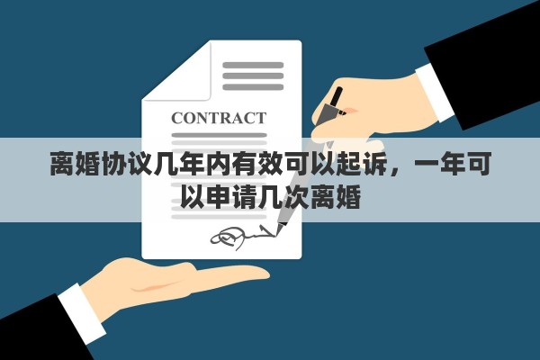 离婚协议几年内有效可以起诉，一年可以申请几次离婚