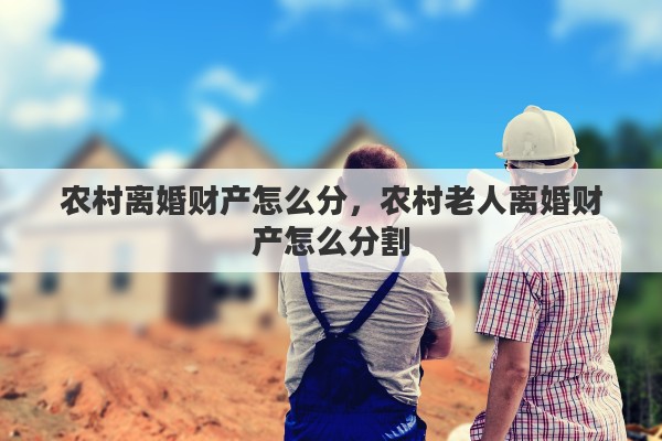 农村离婚财产怎么分，农村老人离婚财产怎么分割