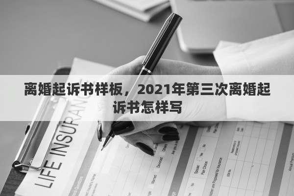 离婚起诉书样板，2021年第三次离婚起诉书怎样写