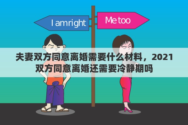 夫妻双方同意离婚需要什么材料，2021双方同意离婚还需要冷静期吗