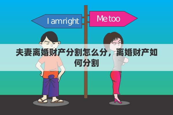 夫妻离婚财产分割怎么分，离婚财产如何分割