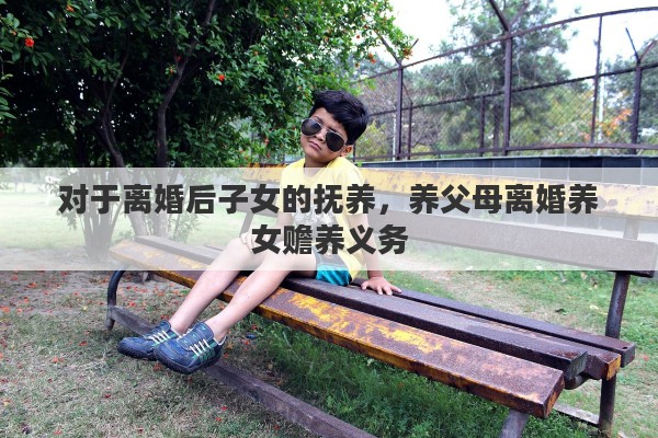 对于离婚后子女的抚养，养父母离婚养女赡养义务