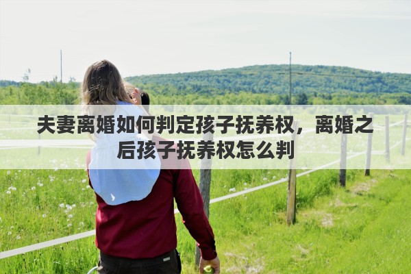 夫妻离婚如何判定孩子抚养权，离婚之后孩子抚养权怎么判