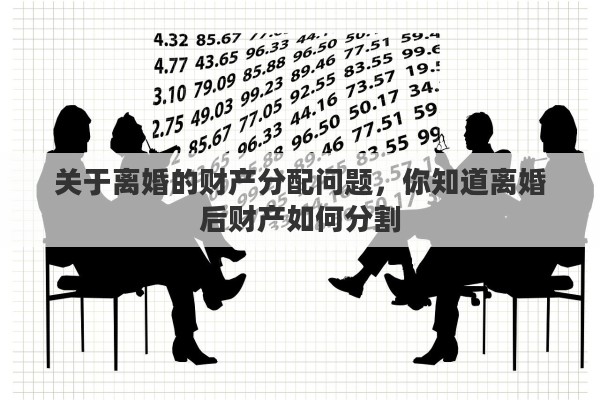 关于离婚的财产分配问题，你知道离婚后财产如何分割