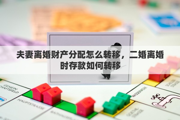 夫妻离婚财产分配怎么转移，二婚离婚时存款如何转移