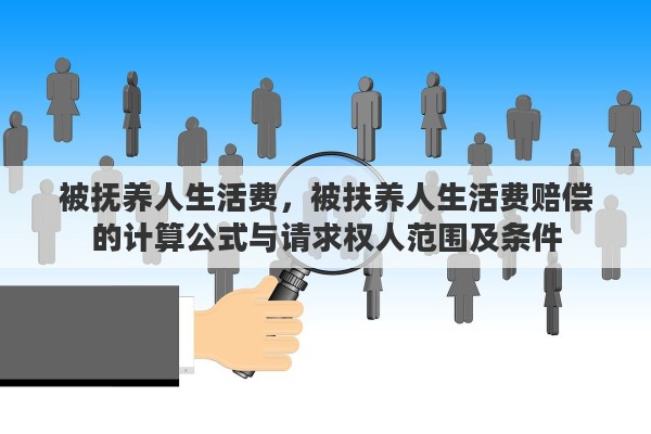 被抚养人生活费，被扶养人生活费赔偿的计算公式与请求权人范围及条件