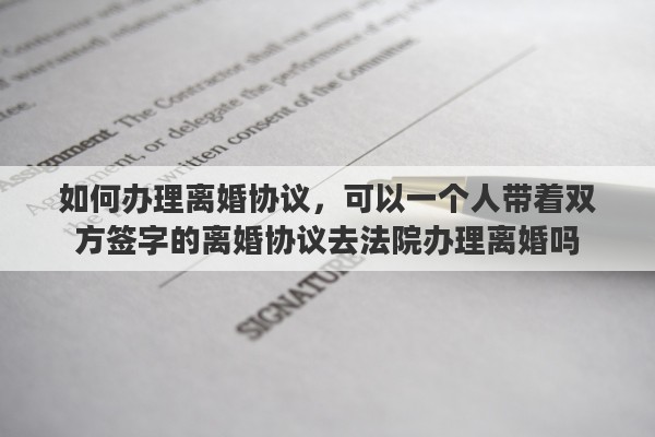 如何办理离婚协议，可以一个人带着双方签字的离婚协议去法院办理离婚吗