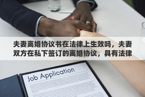 夫妻离婚协议书在法律上生效吗,夫妻双方在私下签订的离婚协议,具有法律效力吗?签订了离婚协议,还需要去民政局办理离婚手续吗?能否详细解释一下其中的关系 夫妻离婚协议书在法律上生效吗,夫妻双方在私下签订的离婚协议,具有法律效力吗?签订了离婚协议,还需要去民政局办理离婚手续吗?能否详细解释一下其中的关系