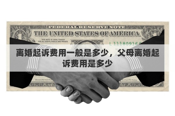 离婚起诉费用一般是多少,父母离婚起诉费用是多少 离婚起诉费用一般是多少,父母离婚起诉费用是多少